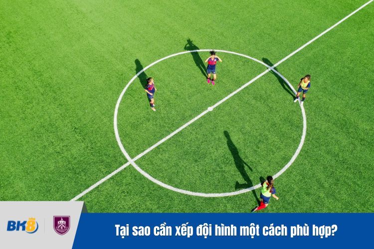 Tại sao cần xếp đội hình một cách phù hợp?