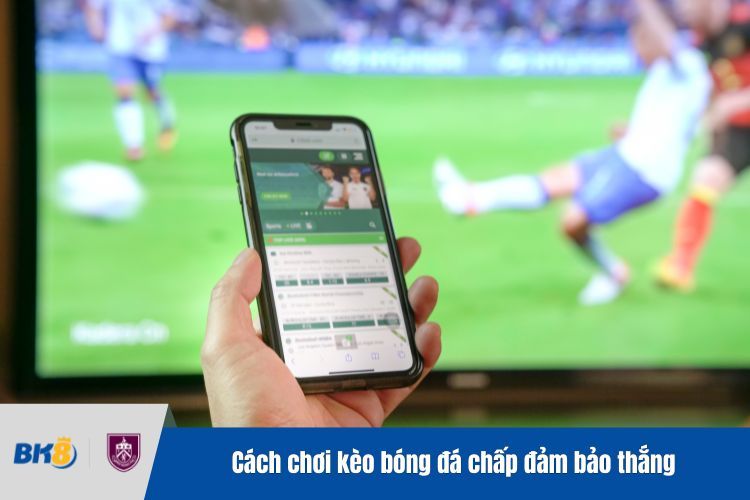 Cách chơi kèo bóng đá chấp đảm bảo thắng